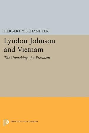 Lyndon Johnson and Vietnam: The Unmaking of a President by Herbert Y. Schandler