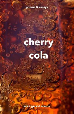 cherry cola: poems & essays by Erica Gerald Mason