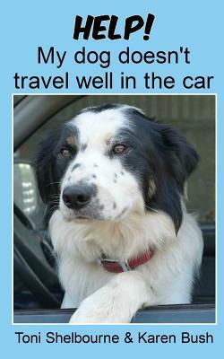 Help! My dog doesn't travel well in the car by Karen Bush, Toni Shelbourne