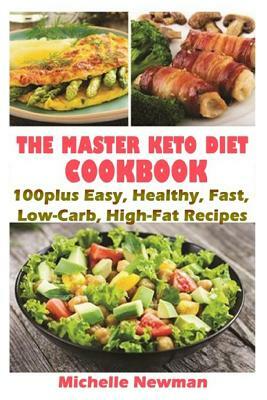 The Master Keto Diet cookbook: 100plus Easy, Healthy, Fast, Low-Carb, High-Fat Recipes: The Complete Guide to instant Pot Keto Lifestyle by Michelle Newman