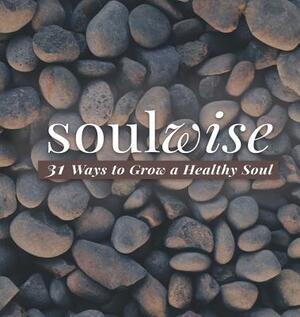 Soulwise: 31 Ways to Grow a Healthy Soul by Caron Chandler Loveless