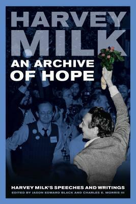 An Archive of Hope: Harvey Milk's Speeches and Writings by Frank M. Robinson, Harvey Milk, Charles E. Morris III, Jason Edward Black