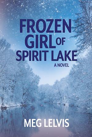 Frozen Girl of Spirit Lake by Meg Lelvis, Meg Lelvis