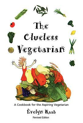 The Clueless Vegetarian: A Cookbook for the Aspiring Vegetarian by Evelyn Raab