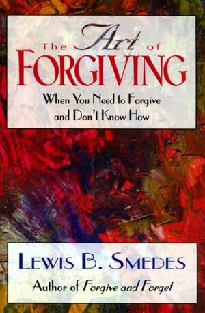 The Art Of Forgiving: When You Need To Forgive And Don't Know How by Lewis B. Smedes