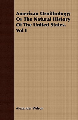 American Ornithology; Or the Natural History of the United States. Vol I by Alexander Wilson