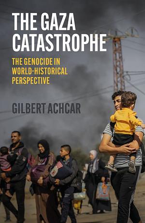 Gaza Catastrophe: The Genocide in World-Historical Perspective by Gilbert Achcar