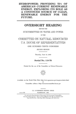 Hydropower: providing 75% of America's current renewable energy; exploring its role as a continued source of clean, renewable ener by United S. Congress, United States House of Representatives, House Committee on Natural Reso (house)