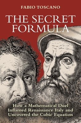 The Secret Formula: How a Mathematical Duel Inflamed Renaissance Italy and Uncovered the Cubic Equation by Fabio Toscano, Arturo Sangalli