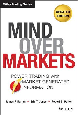 Mind Over Markets: Power Trading with Market Generated Information by James F. Dalton, Robert Bevan Dalton, Eric T. Jones