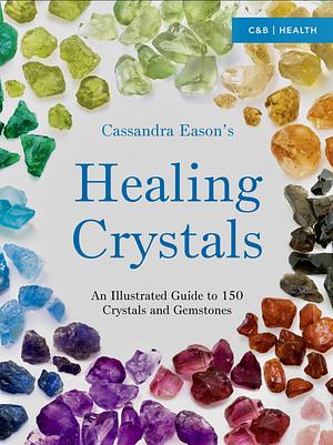 Cassandra Eason's Illustrated Directory of Healing Crystals: An Illustrated Guide to 150 Crystals and Gemstones by Cassandra Eason