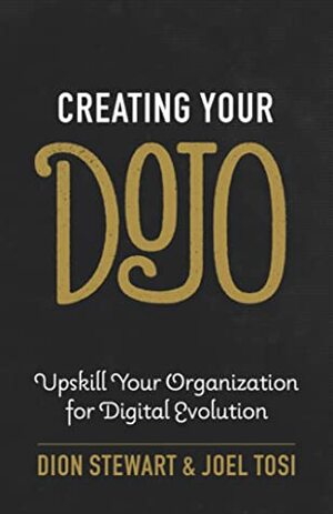 Creating Your Dojo: Upskill Your Organization for Digital Evolution by Joel Tosi, Dion Stewart