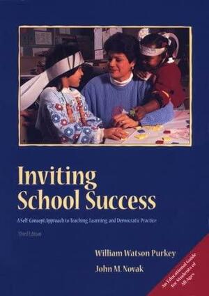 Inviting School Success: A Self-concept Approach to Teaching, Learning, and Democratic Practice by William Watson Purkey, John M. Novak