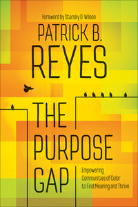 The Purpose Gap: Empowering Communities of Color to Find Meaning and Thrive by Patrick B. Reyes