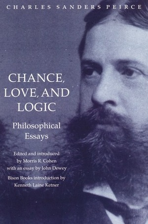 Chance, Love, and Logic: Philosophical Essays by Kenneth Laine Ketner, Morris R. Cohen, Charles Sanders Peirce