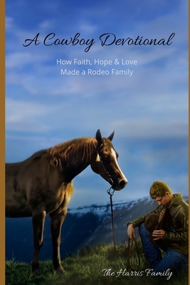 A Cowboy Devotional: How Faith, Hope and Love Made a Rodeo Family by 