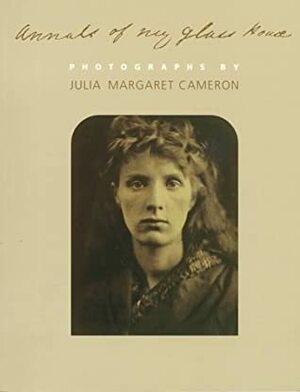 Annals of My Glass House: Photographs by Julia Margaret Cameron by Julia Margaret Cameron, Violet Hamilton