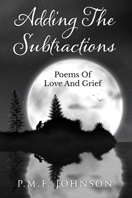 Adding The Subtractions: Poems Of Love And Grief by P.M.F. Johnson