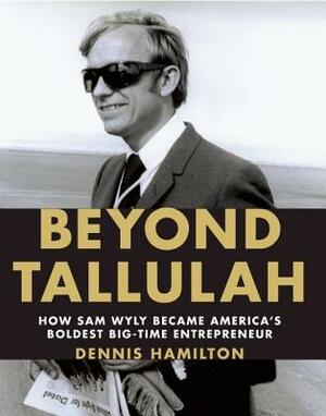 Beyond Tallulah: How Sam Wyly Became America's Boldest Big-Time Entrepreneur by Dennis Hamilton