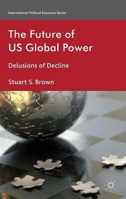 The Future of US Global Power: Delusions of Decline by S. Brown