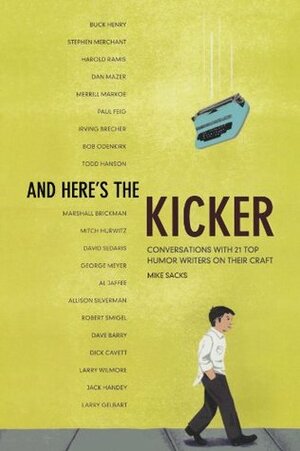 And Here's the Kicker: Conversations with 21 Top Humor Writers on their Craft and the Industry by Mike Sacks
