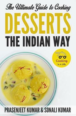The Ultimate Guide to Cooking Desserts the Indian Way by Sonali Kumar, Prasenjeet Kumar