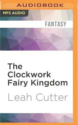 The Clockwork Fairy Kingdom by Leah R. Cutter