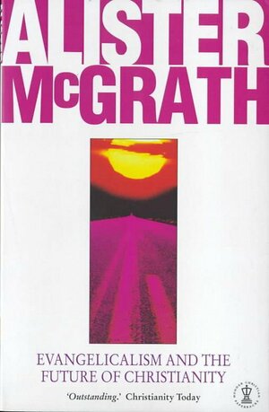 Evangelicalism And The Future Of Christianity by Alister E. McGrath