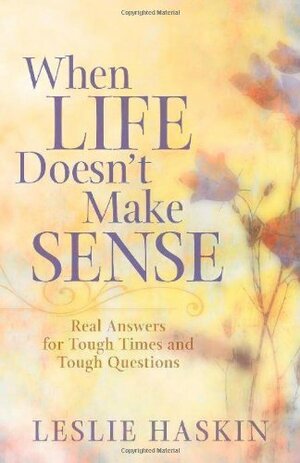 When Life Doesn't Make Sense: Real Answers for Tough Times and Tough Questions by Leslie Haskin