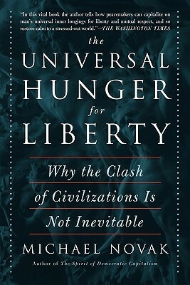 The Universal Hunger for Liberty: Why the Clash of Civilizations is not Inevitable by Michael Novak