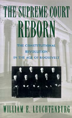 The Supreme Court Reborn: The Constitutional Revolution in the Age of Roosevelt by William E. Leuchtenburg