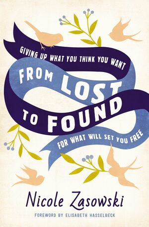 From Lost to Found: Giving Up What You Think You Want for What Will Set You Free by Nicole Zasowski