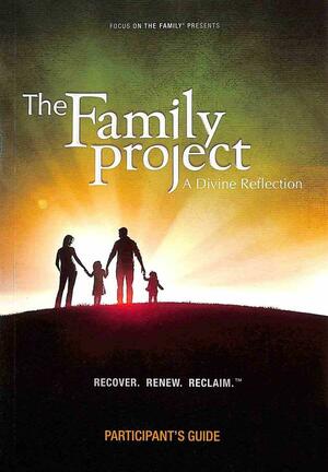 The Family Project Participant's Guide by Focus on the Family