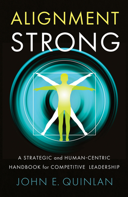 Alignment Strong: A Strategic and Human-Centric Handbook for Competitive Leadership by John Quinlan