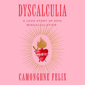 Dyscalculia: A Love Story of Epic Miscalculation by Camonghne Felix