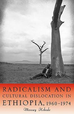 Radicalism and Cultural Dislocation in Ethiopia, 1960-1974 by Messay Kebede