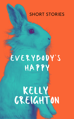 Everybody's Happy: Stories by Kelly Creighton