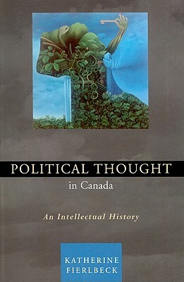 Political Thought in Canada: An Intellectual History by Katherine Fierlbeck