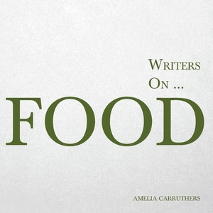 Writers on... Food (A Book of Quotes, Poems and Literary Reflections) by Amelia Carruthers