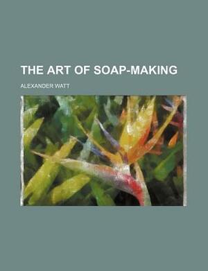 The Art of Soap-Making by Alexander Watt