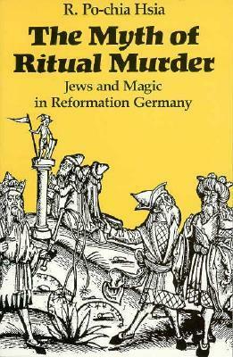 The Myth of Ritual Murder: Jews and Magic in Reformation Germany by R. Po-chia Hsia