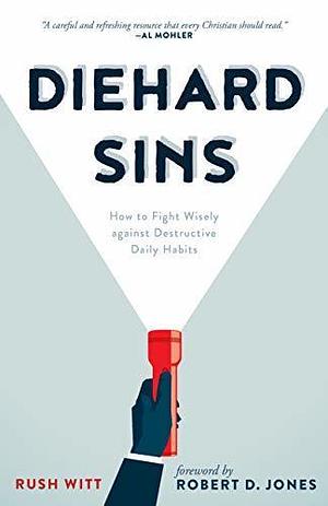 Diehard Sins: How to Fight Wisely against Destructive Daily Habits by Rush Witt, Rush Witt