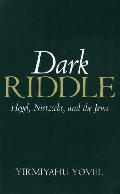 Dark Riddle: Hegel, Nietzsche, and the Jews by Yirmiyahu Yovel
