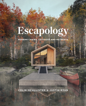 Escapology: Modern Cabins, Cottages and Retreats by Colin McAllister, Justin Ryan