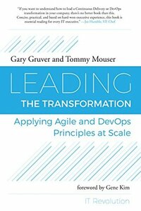 Leading the Transformation: Applying Agile and DevOps Principles at Scale by Tommy Mouser, Gene Kim, Gary Gruver