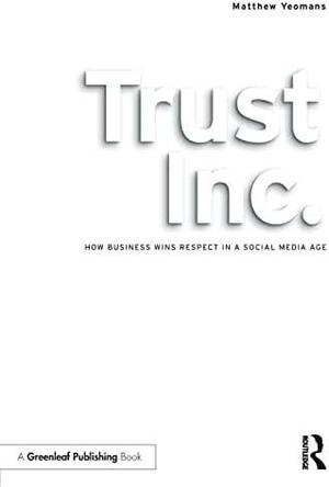 Trust Inc.: How Business Wins Respect in a Social Media Age by Matthew Yeomans