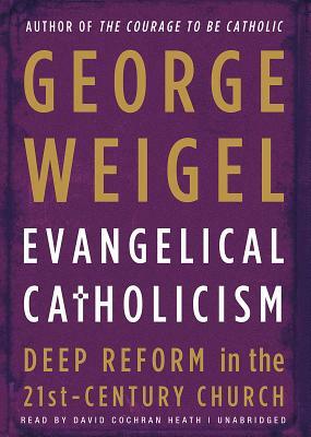 Evangelical Catholicism: Deep Reform in the 21st-Century Church by George Weigel