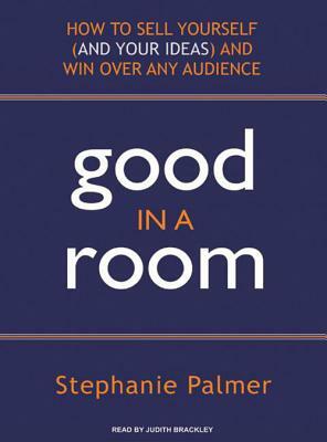 Good in a Room: How to Sell Yourself (and Your Ideas) and Win Over Any Audience by Stephanie Palmer