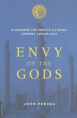 Envy of the Gods: Alexander the Great's Ill-Fated Journey Across Asia by John Prevas