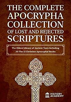 The Complete Apocrypha Collection of Lost and Rejected Scriptures: The Oldest Library of Ancient Texts including All The 12 Christian Apocryphal Books by History Academy